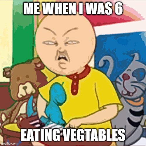 Cailou | ME WHEN I WAS 6; EATING VEGTABLES | image tagged in cailou | made w/ Imgflip meme maker