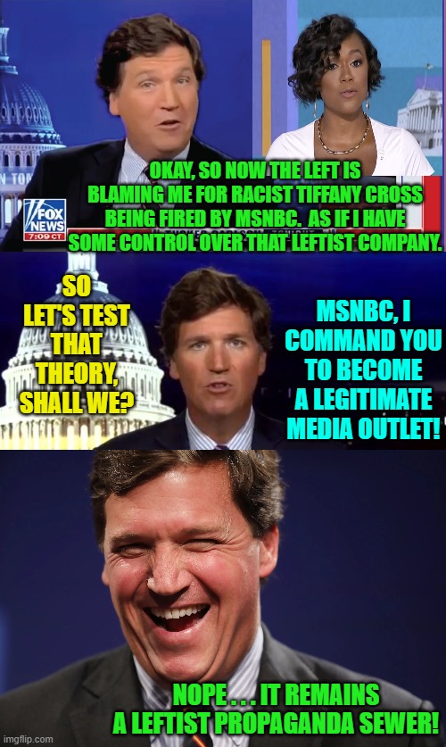 As leftists used to say back when they were in nearly total control of the nation . . . follow the science! | OKAY, SO NOW THE LEFT IS BLAMING ME FOR RACIST TIFFANY CROSS BEING FIRED BY MSNBC.  AS IF I HAVE SOME CONTROL OVER THAT LEFTIST COMPANY. SO LET'S TEST THAT THEORY, SHALL WE? MSNBC, I COMMAND YOU TO BECOME A LEGITIMATE MEDIA OUTLET! NOPE . . . IT REMAINS A LEFTIST PROPAGANDA SEWER! | image tagged in msnbc | made w/ Imgflip meme maker