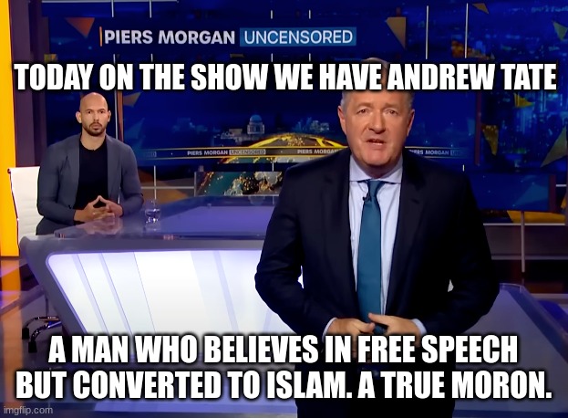 Andrew Tate the moron | TODAY ON THE SHOW WE HAVE ANDREW TATE; A MAN WHO BELIEVES IN FREE SPEECH BUT CONVERTED TO ISLAM. A TRUE MORON. | image tagged in tate and pierce,andrew tate,islam | made w/ Imgflip meme maker