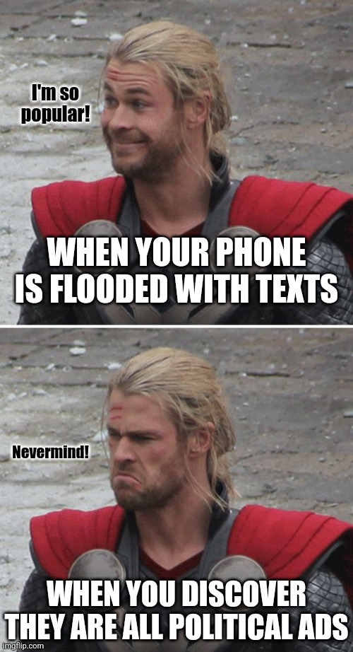 My my, my....every politician wants to know what we think before elections..... never after though! | I'm so popular! WHEN YOUR PHONE IS FLOODED WITH TEXTS; Nevermind! WHEN YOU DISCOVER THEY ARE ALL POLITICAL ADS | image tagged in thor happy then sad,texts,opinion | made w/ Imgflip meme maker