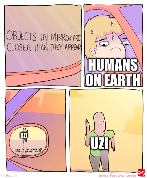Objects in mirror are closer than they appear | HUMANS ON EARTH; UZI; UZI | image tagged in objects in mirror are closer than they appear | made w/ Imgflip meme maker