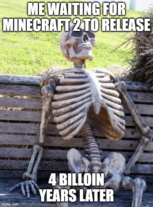 cool meme | ME WAITING FOR MINECRAFT 2 TO RELEASE; 4 BILLOIN YEARS LATER | image tagged in memes,waiting skeleton | made w/ Imgflip meme maker