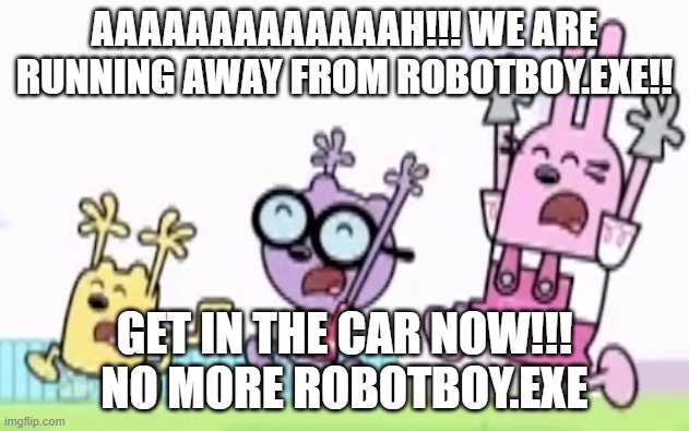 Wubbzy Walden and Widget Are Running and Scream | AAAAAAAAAAAAAH!!! WE ARE RUNNING AWAY FROM ROBOTBOY.EXE!! GET IN THE CAR NOW!!!
NO MORE ROBOTBOY.EXE | image tagged in wubbzy walden and widget are running and scream | made w/ Imgflip meme maker