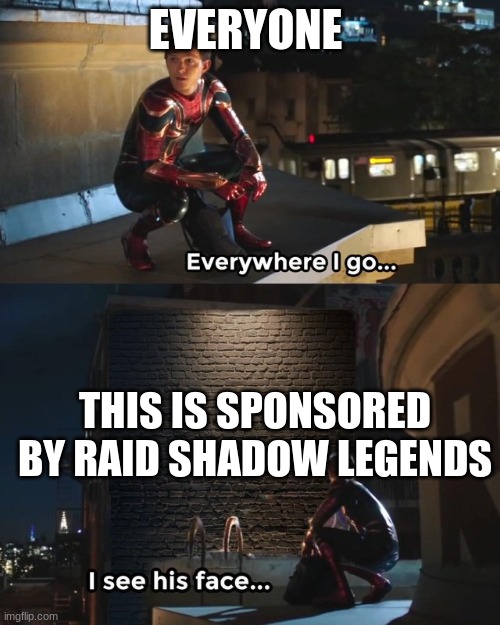 so true | EVERYONE; THIS IS SPONSORED BY RAID SHADOW LEGENDS | image tagged in everywhere i go i see his face | made w/ Imgflip meme maker