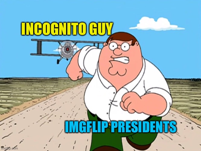 Run run as fast as you can, as ig I do anything again | INCOGNITO GUY; IMGFLIP PRESIDENTS | image tagged in peter griffin running away | made w/ Imgflip meme maker