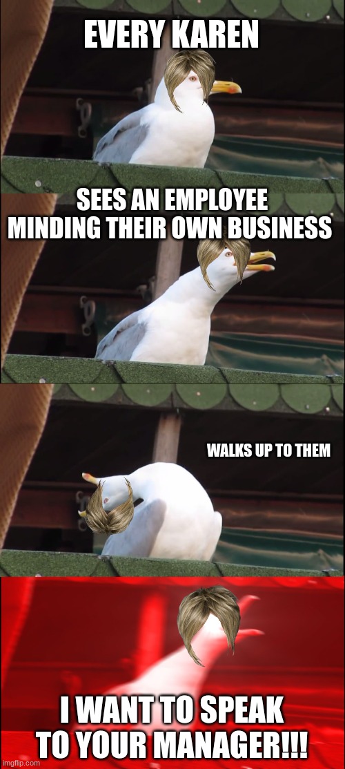 Inhaling Seagull | EVERY KAREN; SEES AN EMPLOYEE MINDING THEIR OWN BUSINESS; WALKS UP TO THEM; I WANT TO SPEAK TO YOUR MANAGER!!! | image tagged in memes,inhaling seagull | made w/ Imgflip meme maker