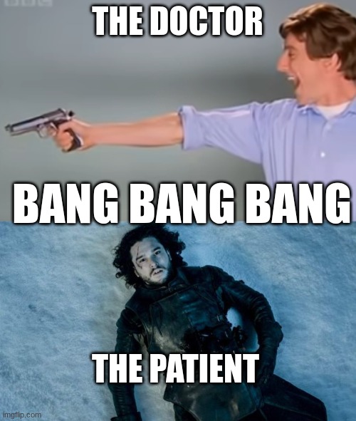 THE DOCTOR BANG BANG BANG THE PATIENT | image tagged in kitchen gun bang bang bang,john snow lying in pool of blood | made w/ Imgflip meme maker