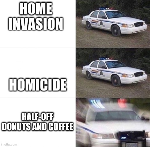 Tell me I'm wrong | HOME INVASION; HOMICIDE; HALF-OFF DONUTS AND COFFEE | image tagged in police car,donuts,cops and donuts | made w/ Imgflip meme maker