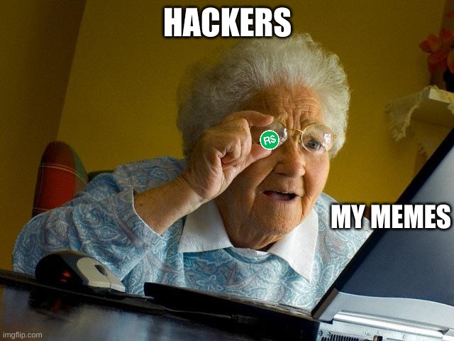 Hackers | HACKERS; MY MEMES | image tagged in memes,grandma finds the internet | made w/ Imgflip meme maker