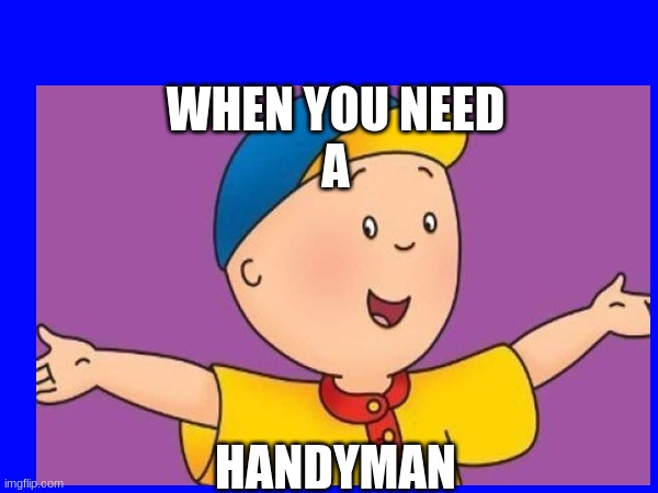 caillou meme | WHEN YOU NEED
A; HANDYMAN | image tagged in sussy baka | made w/ Imgflip meme maker