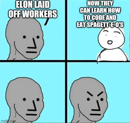 Democrat Job Skills | ELON LAID OFF WORKERS; NOW THEY CAN LEARN HOW TO CODE AND EAT SPAGETT-E-O'S | image tagged in liberals,leftists,biden,congress,inflation,economy | made w/ Imgflip meme maker