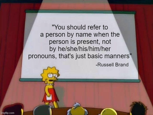 Lisa Simpson's Presentation | "You should refer to a person by name when the person is present, not by he/she/his/him/her pronouns, that's just basic manners" -Russell Br | image tagged in lisa simpson's presentation | made w/ Imgflip meme maker