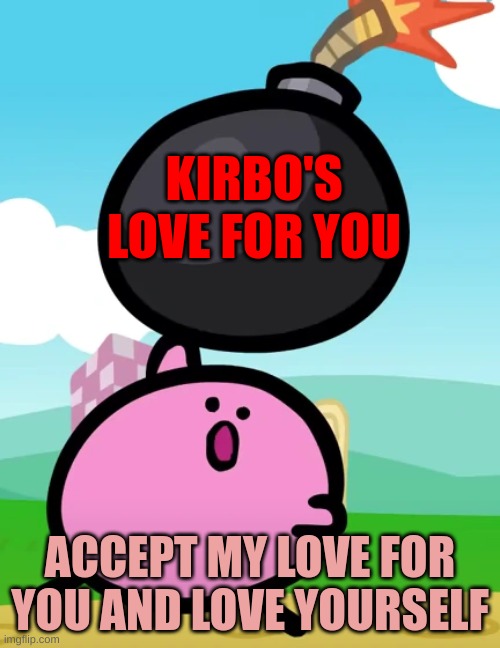 kirbo loves you | KIRBO'S LOVE FOR YOU; ACCEPT MY LOVE FOR YOU AND LOVE YOURSELF | image tagged in kirby,i love you | made w/ Imgflip meme maker