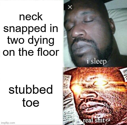 worst pain imaginable | neck snapped in two dying on the floor; stubbed toe | image tagged in memes,sleeping shaq | made w/ Imgflip meme maker