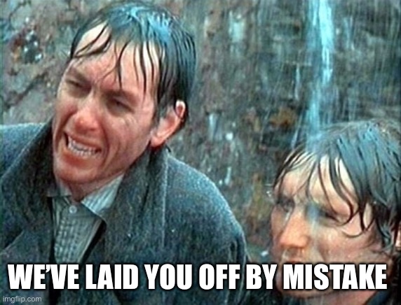 Withnail and I Mistake | WE’VE LAID YOU OFF BY MISTAKE | image tagged in withnail and i mistake | made w/ Imgflip meme maker