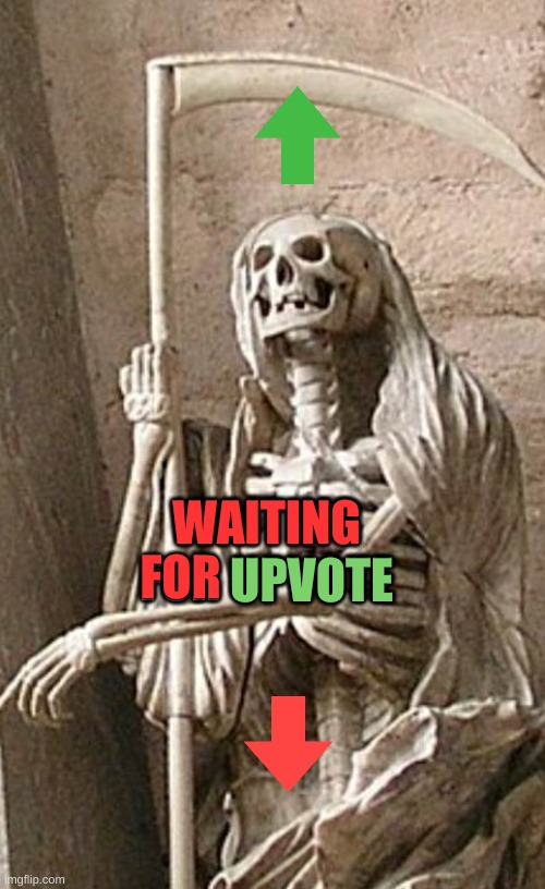 You Reap What You Upvote | WAITING; FOR; UPVOTE | image tagged in grim reaper,waiting skeleton,upvote,downvote,that face you make when,meanwhile on imgflip | made w/ Imgflip meme maker