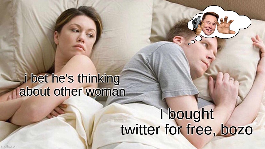 I Bet He's Thinking About Other Women | i bet he's thinking about other woman; I bought twitter for free, bozo | image tagged in memes,i bet he's thinking about other women,elon musk | made w/ Imgflip meme maker