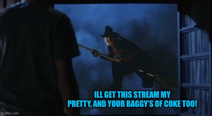 ILL GET THIS STREAM MY PRETTY, AND YOUR BAGGY’S OF COKE TOO! | made w/ Imgflip meme maker