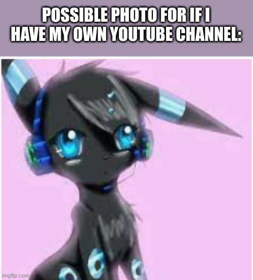 ... | POSSIBLE PHOTO FOR IF I HAVE MY OWN YOUTUBE CHANNEL: | image tagged in gaming umbreon 3 | made w/ Imgflip meme maker