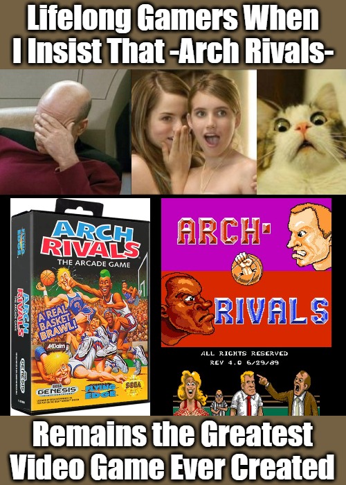 Tonight We're Gonna Game It Like It's Nine-teen Eighty-Nine! | Lifelong Gamers When I Insist That -Arch Rivals-; Remains the Greatest Video Game Ever Created | image tagged in captain picard facepalm,girls gossiping,scared cat,gamer debates,classic video games,gaming humor | made w/ Imgflip meme maker