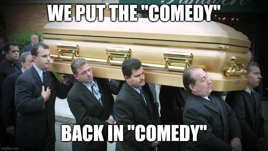 Oop | WE PUT THE "COMEDY"; BACK IN "COMEDY" | image tagged in e4 mafia we put the fun in funeral | made w/ Imgflip meme maker