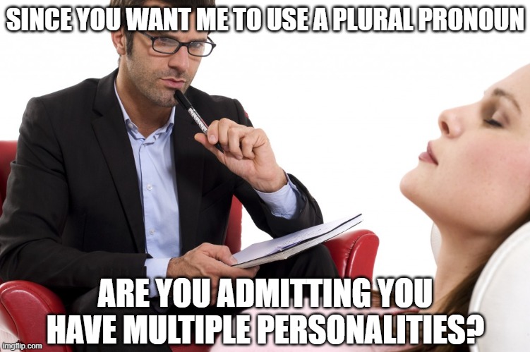 psychologist | SINCE YOU WANT ME TO USE A PLURAL PRONOUN ARE YOU ADMITTING YOU HAVE MULTIPLE PERSONALITIES? | image tagged in psychologist | made w/ Imgflip meme maker