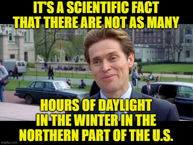 You know, I'm something of a scientist myself | IT'S A SCIENTIFIC FACT THAT THERE ARE NOT AS MANY HOURS OF DAYLIGHT IN THE WINTER IN THE NORTHERN PART OF THE U.S. | image tagged in you know i'm something of a scientist myself | made w/ Imgflip meme maker