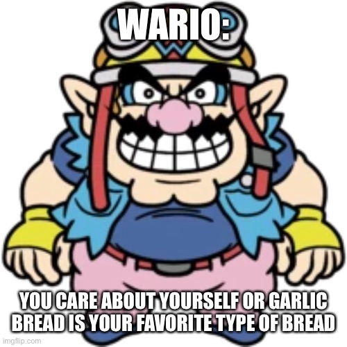 WARIO:; YOU CARE ABOUT YOURSELF OR GARLIC BREAD IS YOUR FAVORITE TYPE OF BREAD | made w/ Imgflip meme maker