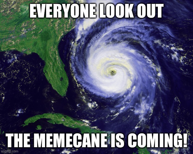 Memecane! (Meme Hurricane) | EVERYONE LOOK OUT; THE MEMECANE IS COMING! | image tagged in hurricane,memes,natural disasters,weather | made w/ Imgflip meme maker