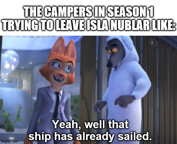 The ship has literally sailed | THE CAMPERS IN SEASON 1 TRYING TO LEAVE ISLA NUBLAR LIKE: | image tagged in that ship has already sailed,camp cretaceous | made w/ Imgflip meme maker