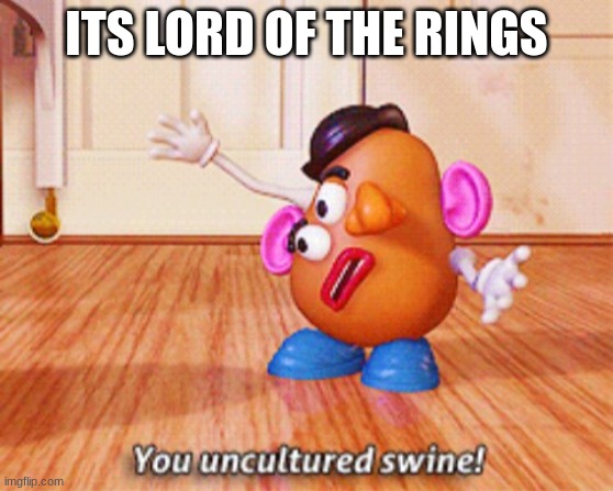 You uncultured swine | ITS LORD OF THE RINGS | image tagged in you uncultured swine | made w/ Imgflip meme maker