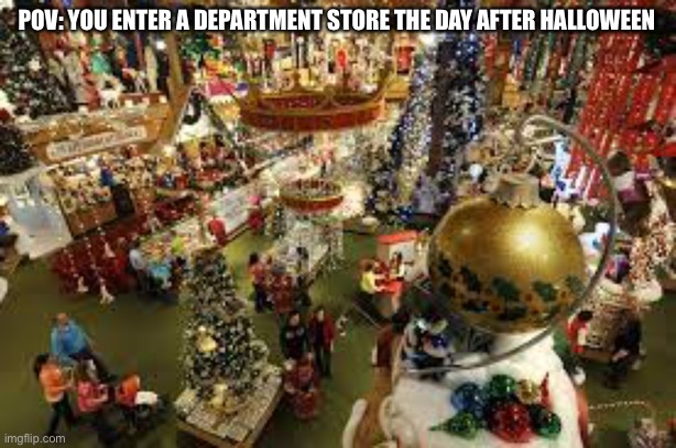 Department stores trippin fr | POV: YOU ENTER A DEPARTMENT STORE THE DAY AFTER HALLOWEEN | image tagged in why,thanksgiving,christmas,relatable | made w/ Imgflip meme maker