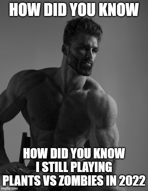 Giga Chad | HOW DID YOU KNOW; HOW DID YOU KNOW I STILL PLAYING PLANTS VS ZOMBIES IN 2022 | image tagged in giga chad | made w/ Imgflip meme maker