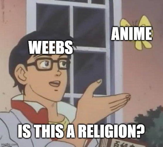 Damn I hate anime | ANIME; WEEBS; IS THIS A RELIGION? | image tagged in memes,is this a pigeon | made w/ Imgflip meme maker