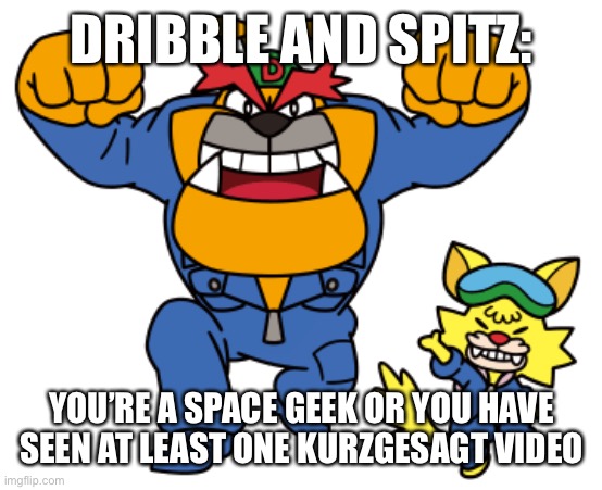 DRIBBLE AND SPITZ:; YOU’RE A SPACE GEEK OR YOU HAVE SEEN AT LEAST ONE KURZGESAGT VIDEO | made w/ Imgflip meme maker