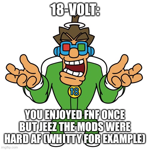 18-VOLT:; YOU ENJOYED FNF ONCE BUT JEEZ THE MODS WERE HARD AF (WHITTY FOR EXAMPLE) | made w/ Imgflip meme maker