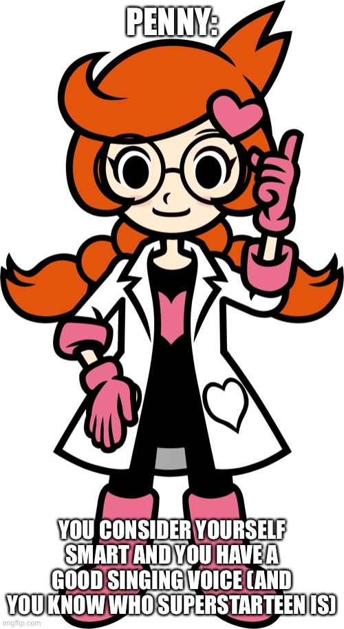 My favorite one yet | PENNY:; YOU CONSIDER YOURSELF SMART AND YOU HAVE A GOOD SINGING VOICE (AND YOU KNOW WHO SUPERSTARTEEN IS) | made w/ Imgflip meme maker