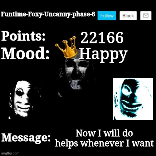 Follow this guy: https://imgflip.com/user/Anti-MrDweller | 22166; Happy; Now I will do helps whenever I want | image tagged in funtime-foxy-uncanny-phase-6 new announcement template | made w/ Imgflip meme maker