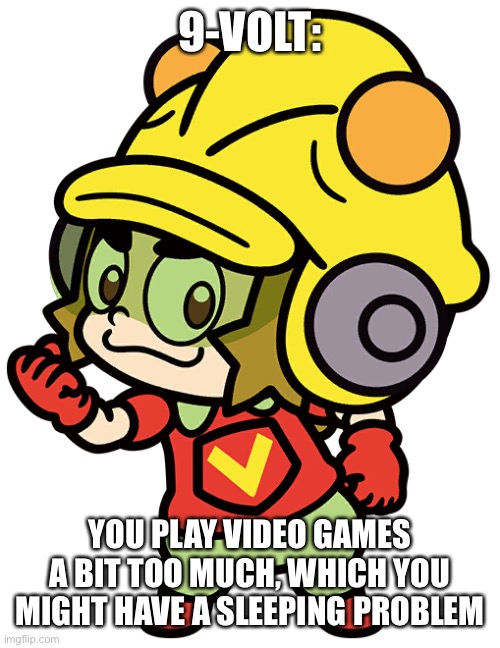 9-VOLT:; YOU PLAY VIDEO GAMES A BIT TOO MUCH, WHICH YOU MIGHT HAVE A SLEEPING PROBLEM | made w/ Imgflip meme maker