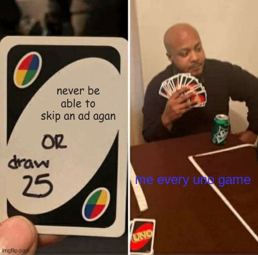 true | never be able to skip an ad agan; me every uno game | image tagged in memes,uno draw 25 cards | made w/ Imgflip meme maker