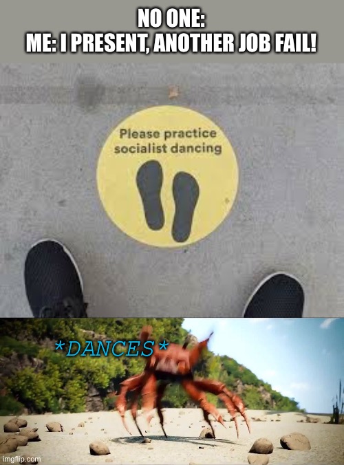 lol | NO ONE:
ME: I PRESENT, ANOTHER JOB FAIL! *DANCES* | image tagged in crab rave | made w/ Imgflip meme maker