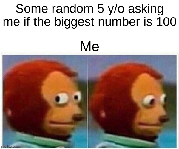 REAL 3AM | Some random 5 y/o asking me if the biggest number is 100; Me | image tagged in memes,monkey puppet | made w/ Imgflip meme maker