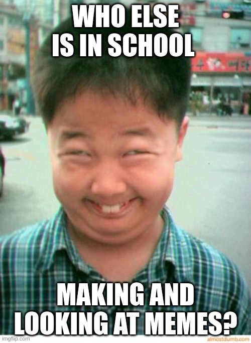 *wink wink* | WHO ELSE IS IN SCHOOL; MAKING AND LOOKING AT MEMES? | image tagged in funny asian face,middle school,lol,school meme,school,secrets | made w/ Imgflip meme maker