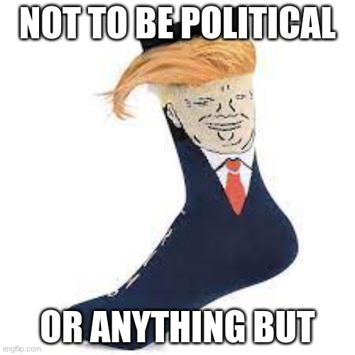 not political | NOT TO BE POLITICAL; OR ANYTHING BUT | image tagged in donald trump,donald,don,d | made w/ Imgflip meme maker