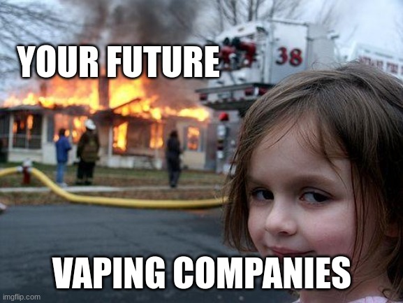 Disaster Girl | YOUR FUTURE; VAPING COMPANIES | image tagged in memes,disaster girl | made w/ Imgflip meme maker