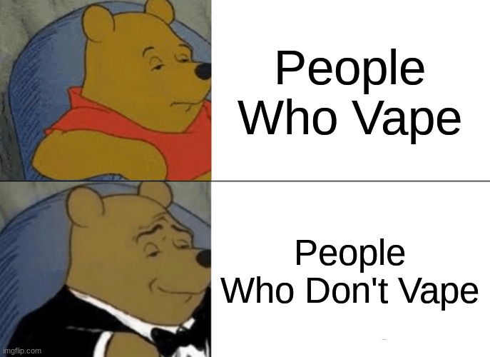 Tuxedo Winnie The Pooh | People Who Vape; People Who Don't Vape | image tagged in memes,tuxedo winnie the pooh | made w/ Imgflip meme maker