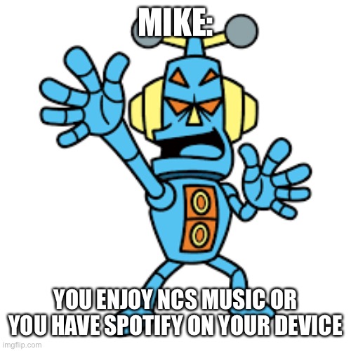 MIKE:; YOU ENJOY NCS MUSIC OR YOU HAVE SPOTIFY ON YOUR DEVICE | made w/ Imgflip meme maker