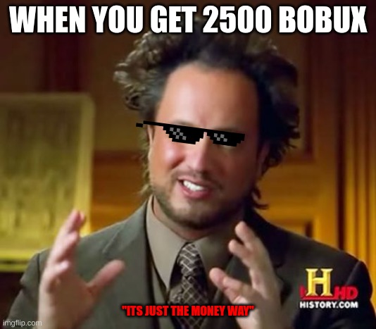epoc reaction | WHEN YOU GET 2500 BOBUX; "ITS JUST THE MONEY WAY" | image tagged in memes,ancient aliens | made w/ Imgflip meme maker