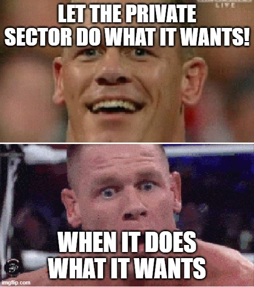 Private sector | LET THE PRIVATE SECTOR DO WHAT IT WANTS! WHEN IT DOES WHAT IT WANTS | image tagged in john cena happy/sad | made w/ Imgflip meme maker