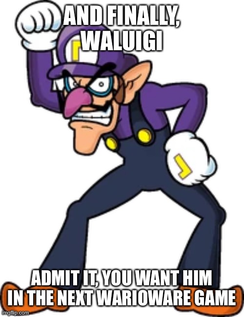 AND FINALLY, WALUIGI; ADMIT IT, YOU WANT HIM IN THE NEXT WARIOWARE GAME | made w/ Imgflip meme maker